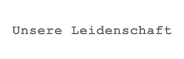 Unsere Leidenschaft