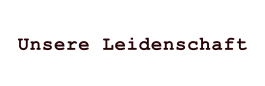 Unsere Leidenschaft
